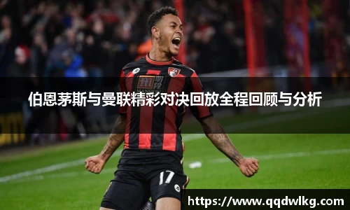 伯恩茅斯与曼联精彩对决回放全程回顾与分析