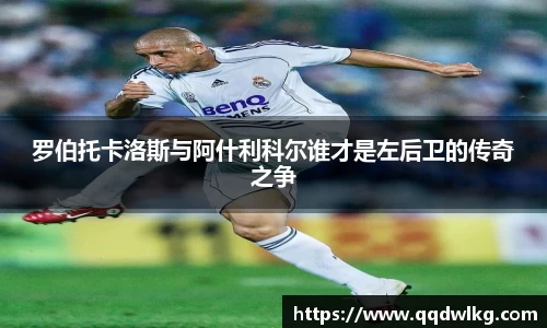 罗伯托卡洛斯与阿什利科尔谁才是左后卫的传奇之争