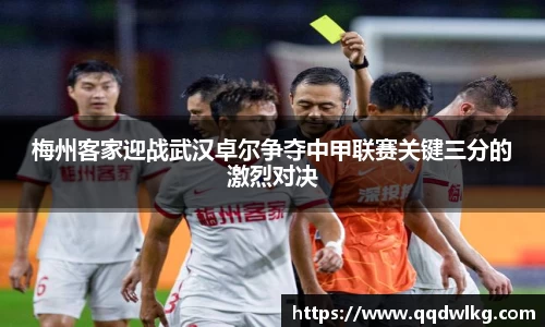 梅州客家迎战武汉卓尔争夺中甲联赛关键三分的激烈对决