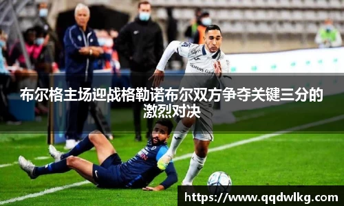 布尔格主场迎战格勒诺布尔双方争夺关键三分的激烈对决