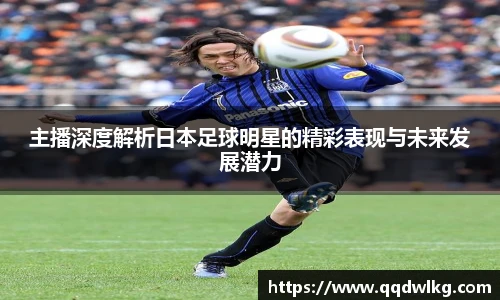 主播深度解析日本足球明星的精彩表现与未来发展潜力