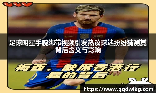 足球明星手腕绑带视频引发热议球迷纷纷猜测其背后含义与影响